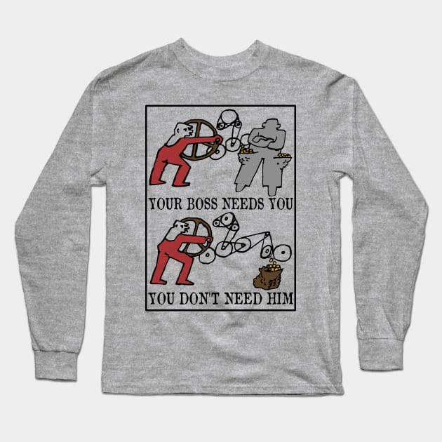 Your Boss Needs You, You Don't Need Him - Labor Union, Socialist, Leftist, Protest, Propaganda Long Sleeve T-Shirt by SpaceDogLaika